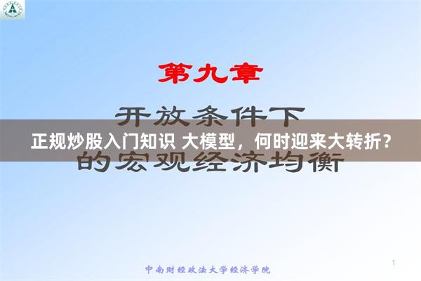 正规炒股入门知识 大模型，何时迎来大转折？