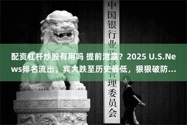 配资杠杆炒股有用吗 提前泄露？2025 U.S.News排名流出，宾大跌至历史最低，狠狠破防...