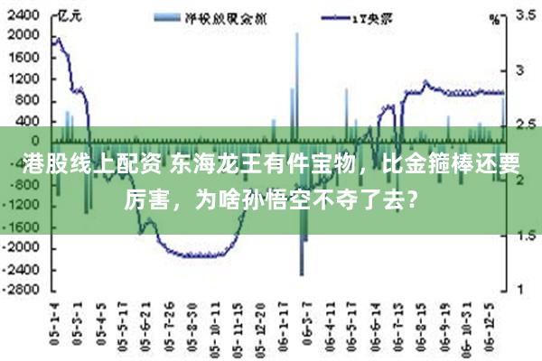 港股线上配资 东海龙王有件宝物，比金箍棒还要厉害，为啥孙悟空不夺了去？