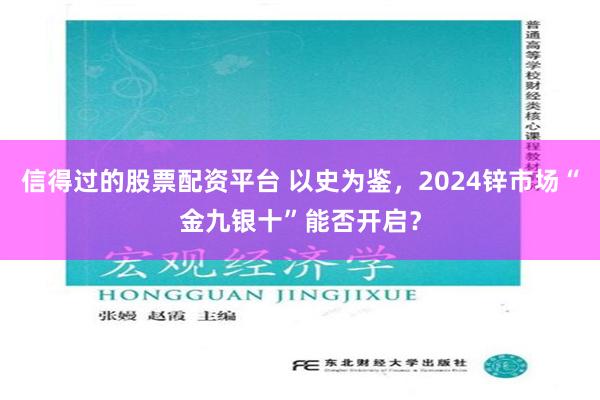 信得过的股票配资平台 以史为鉴，2024锌市场“金九银十”能否开启？