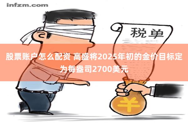 股票账户怎么配资 高盛将2025年初的金价目标定为每盎司2700美元