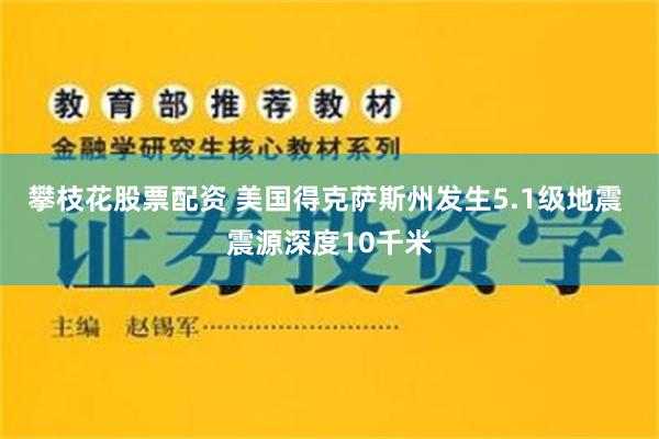 攀枝花股票配资 美国得克萨斯州发生5.1级地震 震源深度10千米