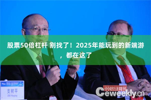 股票50倍杠杆 别找了！2025年能玩到的新端游，都在这了