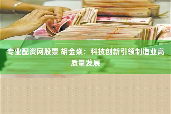 专业配资网股票 胡金焱：科技创新引领制造业高质量发展