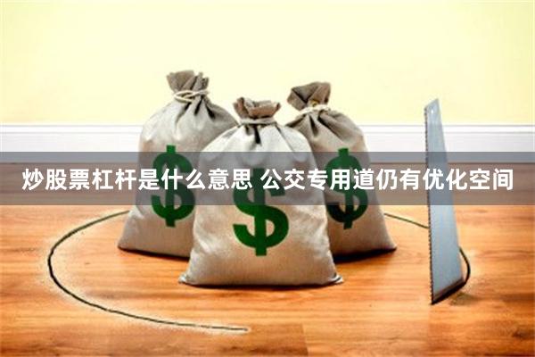 炒股票杠杆是什么意思 公交专用道仍有优化空间