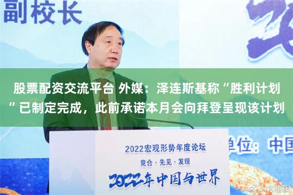 股票配资交流平台 外媒：泽连斯基称“胜利计划”已制定完成，此前承诺本月会向拜登呈现该计划