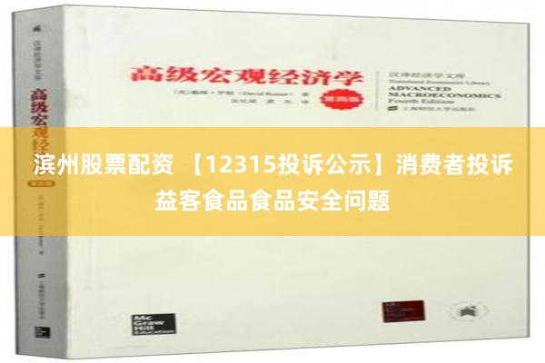 滨州股票配资 【12315投诉公示】消费者投诉益客食品食品安全问题