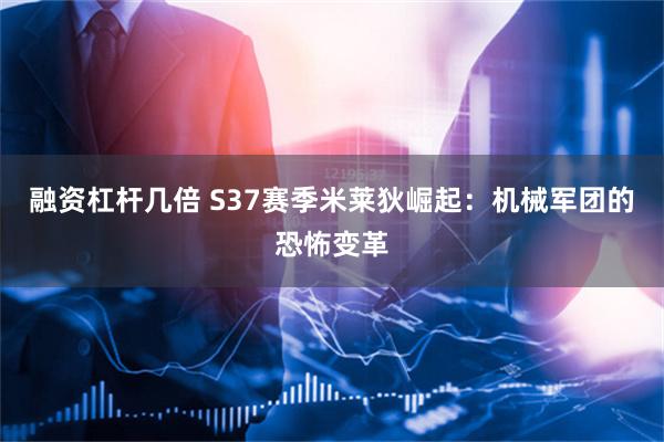 融资杠杆几倍 S37赛季米莱狄崛起：机械军团的恐怖变革