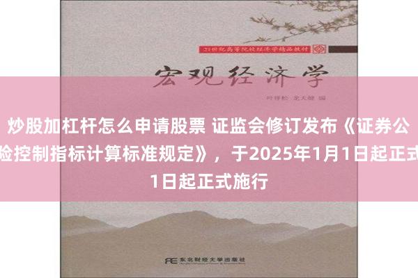 炒股加杠杆怎么申请股票 证监会修订发布《证券公司风险控制指标计算标准规定》，于2025年1月1日起正式施行