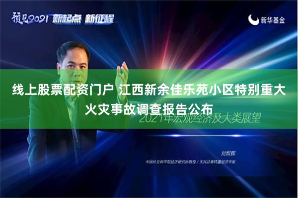 线上股票配资门户 江西新余佳乐苑小区特别重大火灾事故调查报告公布