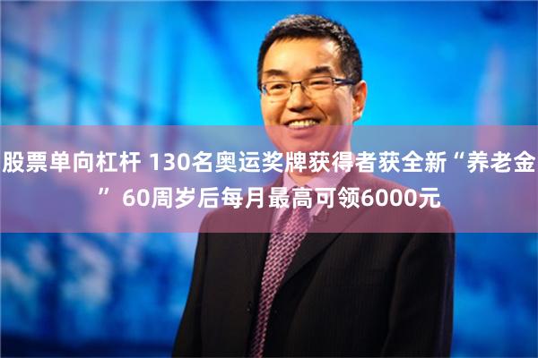 股票单向杠杆 130名奥运奖牌获得者获全新“养老金” 60周岁后每月最高可领6000元