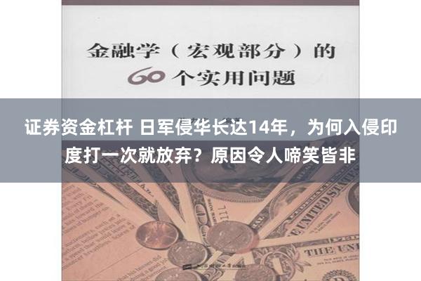 证券资金杠杆 日军侵华长达14年，为何入侵印度打一次就放弃？原因令人啼笑皆非