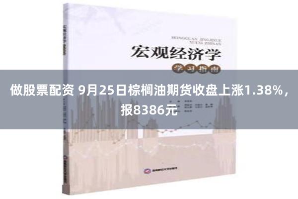 做股票配资 9月25日棕榈油期货收盘上涨1.38%，报8386元