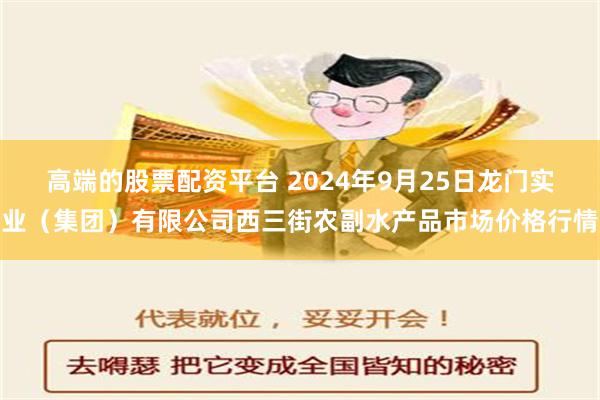 高端的股票配资平台 2024年9月25日龙门实业（集团）有限公司西三街农副水产品市场价格行情