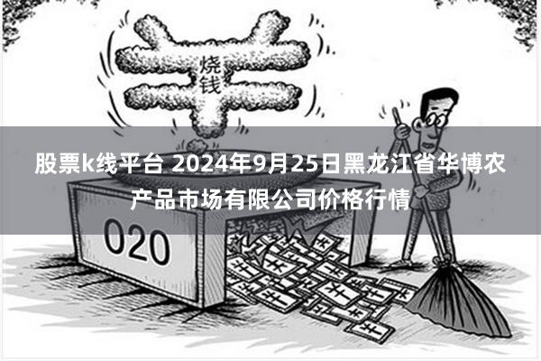 股票k线平台 2024年9月25日黑龙江省华博农产品市场有限公司价格行情