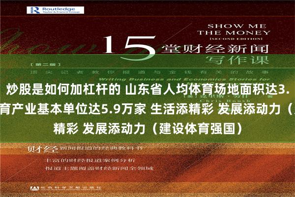 炒股是如何加杠杆的 山东省人均体育场地面积达3.25平方米，体育产业基本单位达5.9万家 生活添精彩 发展添动力（建设体育强国）