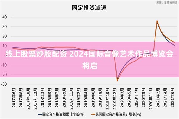 线上股票炒股配资 2024国际音像艺术作品博览会将启