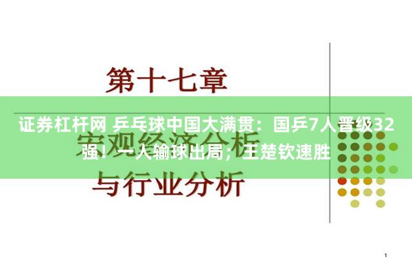 证券杠杆网 乒乓球中国大满贯：国乒7人晋级32强！一人输球出局；王楚钦速胜