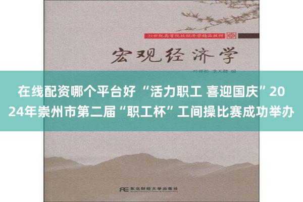 在线配资哪个平台好 “活力职工 喜迎国庆”2024年崇州市第二届“职工杯”工间操比赛成功举办