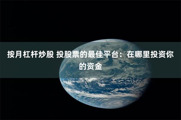 按月杠杆炒股 投股票的最佳平台：在哪里投资你的资金