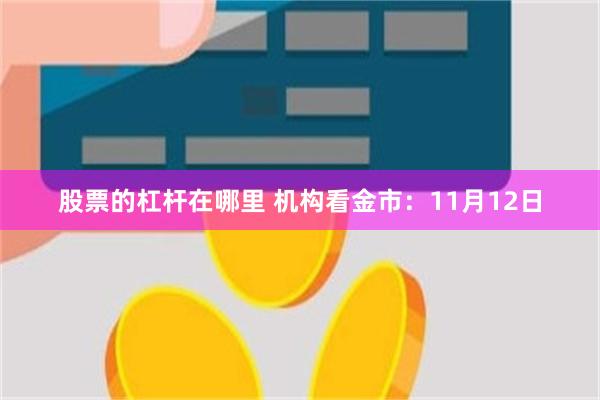 股票的杠杆在哪里 机构看金市：11月12日