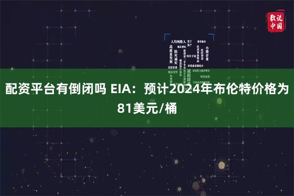 配资平台有倒闭吗 EIA：预计2024年布伦特价格为81美元/桶