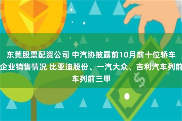 东莞股票配资公司 中汽协披露前10月前十位轿车生产企业销售情况 比亚迪股份、一汽大众、吉利汽车列前三甲