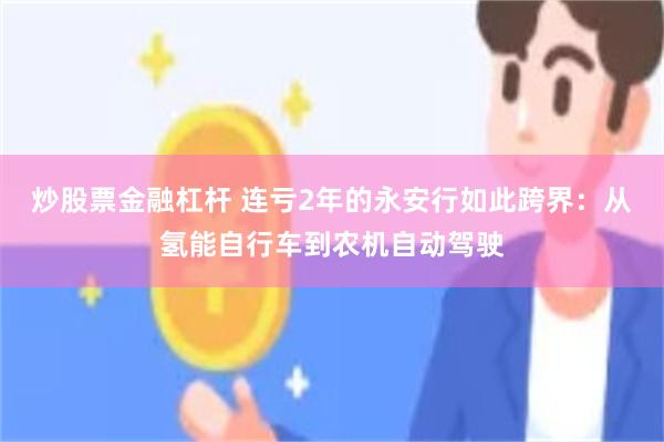 炒股票金融杠杆 连亏2年的永安行如此跨界：从氢能自行车到农机自动驾驶