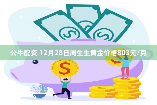 公牛配资 12月28日周生生黄金价格803元/克