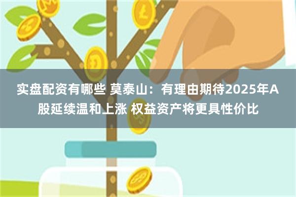 实盘配资有哪些 莫泰山：有理由期待2025年A股延续温和上涨 权益资产将更具性价比