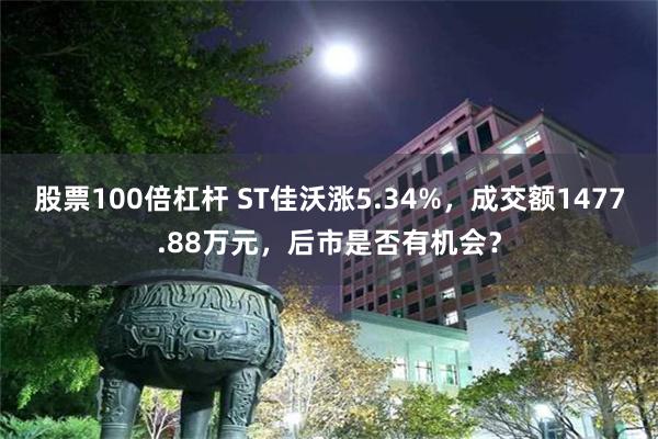 股票100倍杠杆 ST佳沃涨5.34%，成交额1477.88万元，后市是否有机会？