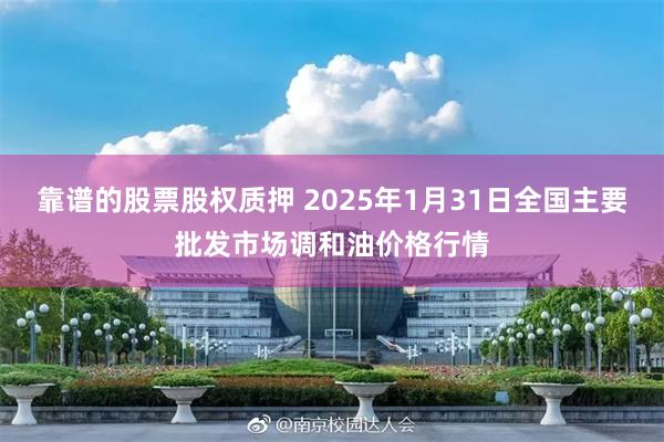 靠谱的股票股权质押 2025年1月31日全国主要批发市场调和油价格行情