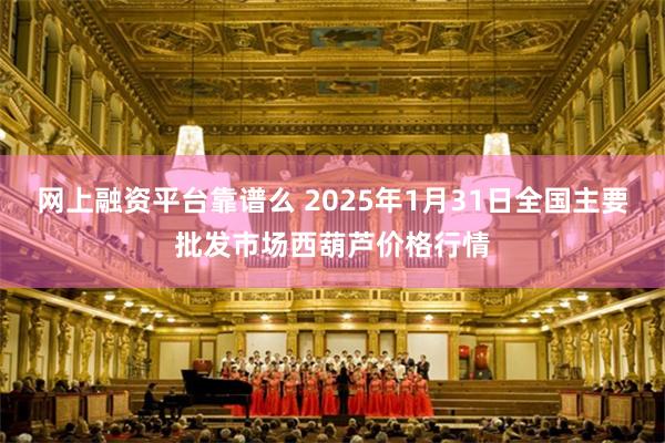 网上融资平台靠谱么 2025年1月31日全国主要批发市场西葫芦价格行情