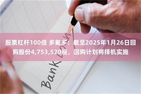 股票杠杆100倍 多氟多：截至2025年1月26日回购股份4,753,520股，回购计划将择机实施