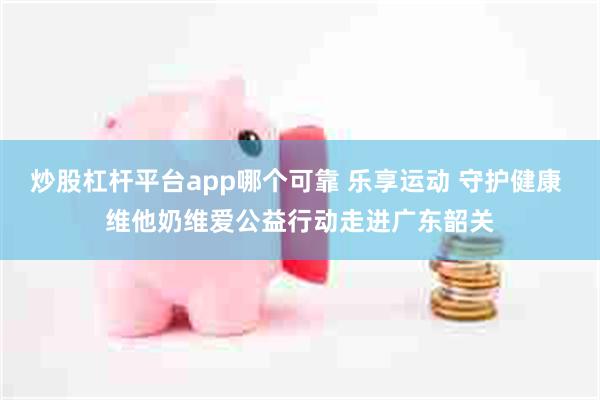 炒股杠杆平台app哪个可靠 乐享运动 守护健康 维他奶维爱公益行动走进广东韶关