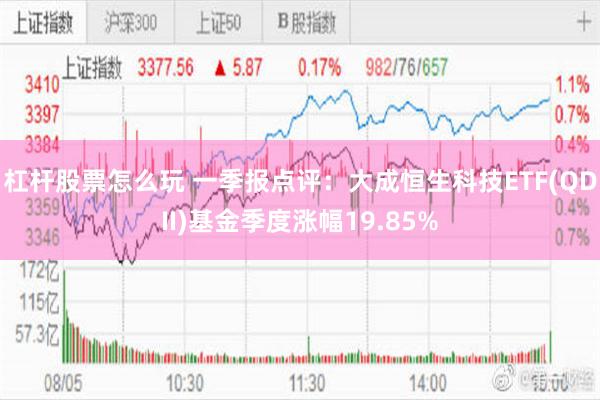 杠杆股票怎么玩 一季报点评：大成恒生科技ETF(QDII)基金季度涨幅19.85%