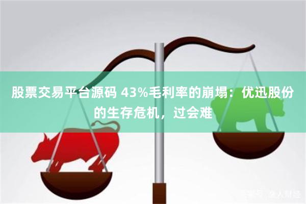 股票交易平台源码 43%毛利率的崩塌：优迅股份的生存危机，过会难