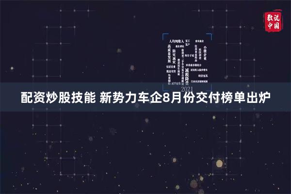 配资炒股技能 新势力车企8月份交付榜单出炉