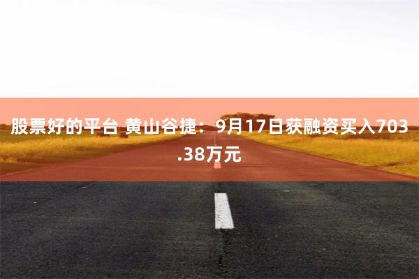 股票好的平台 黄山谷捷：9月17日获融资买入703.38万元