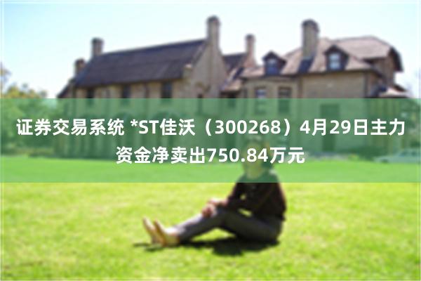 证券交易系统 *ST佳沃（300268）4月29日主力资金净卖出750.84万元