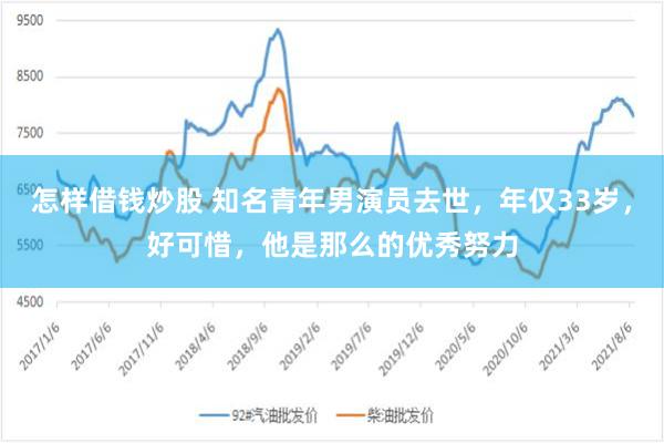 怎样借钱炒股 知名青年男演员去世，年仅33岁，好可惜，他是那么的优秀努力