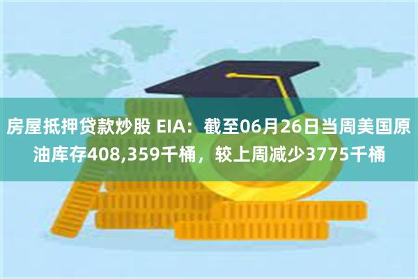 房屋抵押贷款炒股 EIA：截至06月26日当周美国原油库存408,359千桶，较上周减少3775千桶