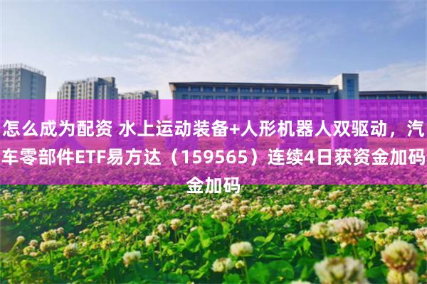 怎么成为配资 水上运动装备+人形机器人双驱动，汽车零部件ETF易方达（159565）连续4日获资金加码