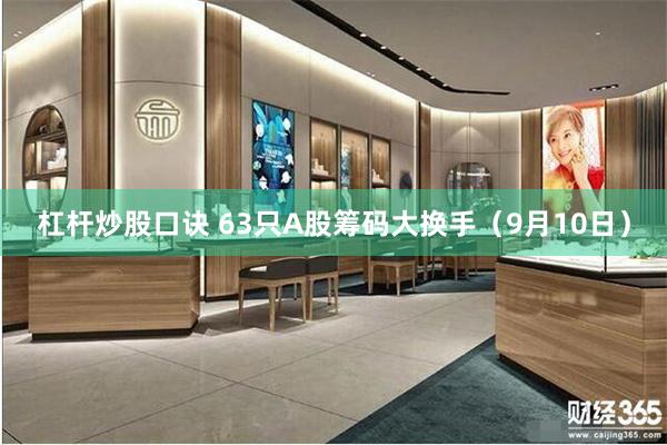 杠杆炒股口诀 63只A股筹码大换手（9月10日）